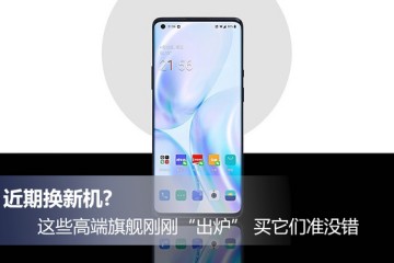 近期换新机这些高端旗舰刚刚出炉买它们准没错